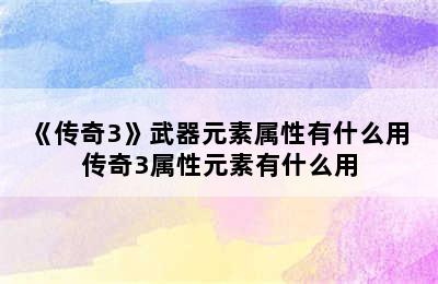 《传奇3》武器元素属性有什么用 传奇3属性元素有什么用